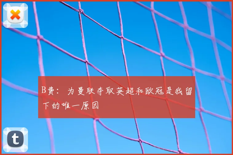 B费：为曼联夺取英超和欧冠是我留下的唯一原因