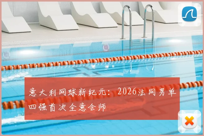 意大利网球新纪元：2026法网男单四强首次全意会师