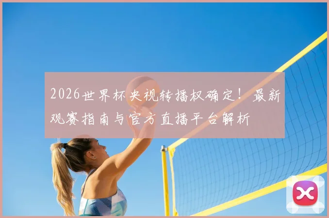 2026世界杯央视转播权确定！最新观赛指南与官方直播平台解析