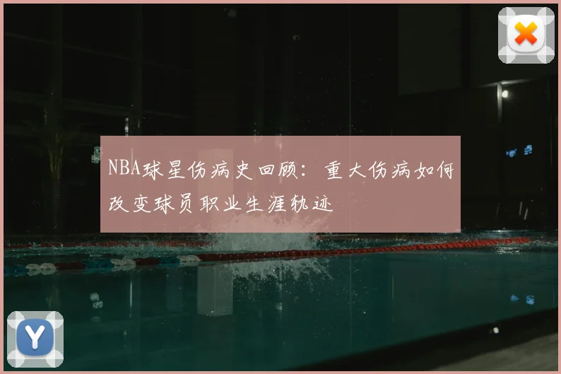 NBA球星伤病史回顾：重大伤病如何改变球员职业生涯轨迹