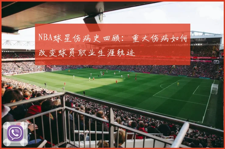 NBA球星伤病史回顾:重大伤病如何改变球员职业生涯轨迹