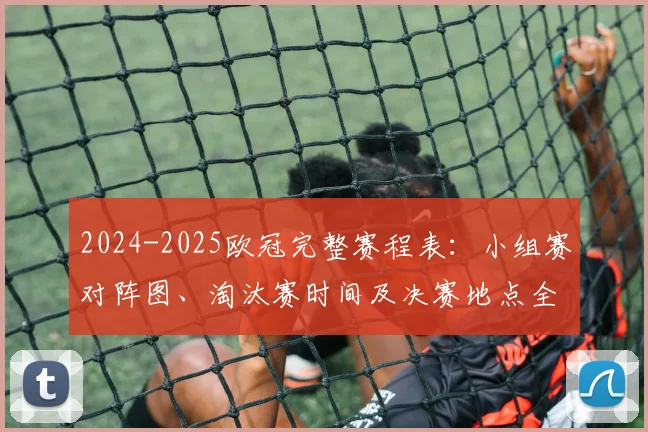 2024-2025欧冠完整赛程表：小组赛对阵图、淘汰赛时间及决赛地点全解析