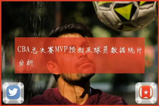 CBA总决赛MVP预测及球员数据统计分析