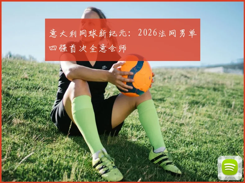 意大利网球新纪元:2026法网男单四强首次全意会师