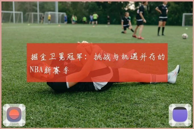 掘金卫冕冠军：挑战与机遇并存的NBA新赛季