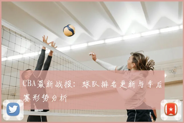 CBA最新战报：球队排名更新与季后赛形势分析